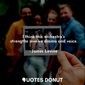  I think this orchestra&#39;s strengths involve drama and voice.... - James Levine - Quotes Donut