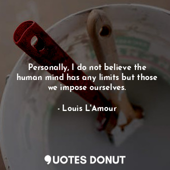  Personally, I do not believe the human mind has any limits but those we impose o... - Louis L&#039;Amour - Quotes Donut