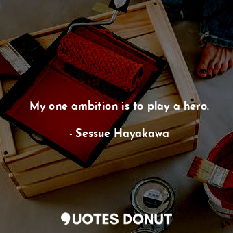 My one ambition is to play a hero.