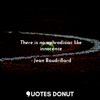  There is no aphrodisiac like innocence... - Jean Baudrillard - Quotes Donut