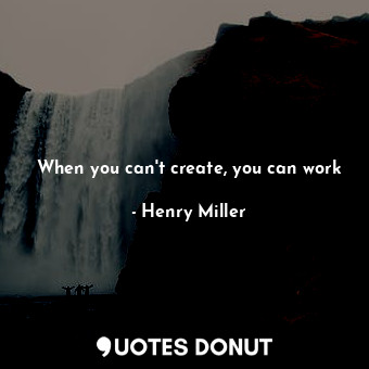  When you can't create, you can work... - Henry Miller - Quotes Donut