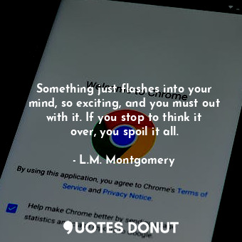  Something just flashes into your mind, so exciting, and you must out with it. If... - L.M. Montgomery - Quotes Donut