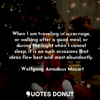  When I am traveling in a carriage, or walking after a good meal, or during the n... - Wolfgang Amadeus Mozart - Quotes Donut