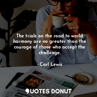  The trials on the road to world harmony are no greater than the courage of those... - Carl Lewis - Quotes Donut
