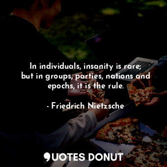  In individuals, insanity is rare; but in groups, parties, nations and epochs, it... - Friedrich Nietzsche - Quotes Donut