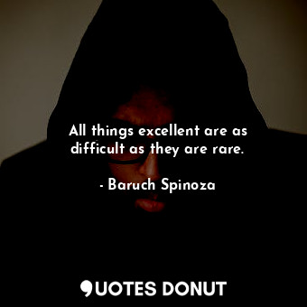  All things excellent are as difficult as they are rare.... - Baruch Spinoza - Quotes Donut