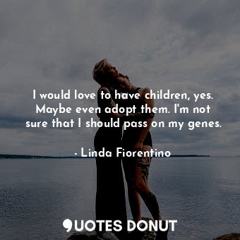  I would love to have children, yes. Maybe even adopt them. I&#39;m not sure that... - Linda Fiorentino - Quotes Donut