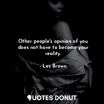Other people&#39;s opinion of you does not have to become your reality.