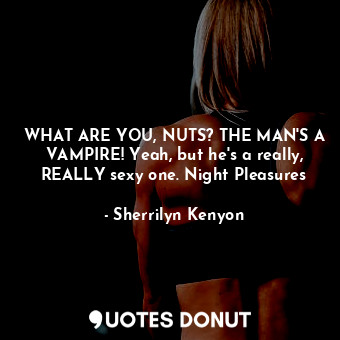  WHAT ARE YOU, NUTS? THE MAN'S A VAMPIRE! Yeah, but he's a really, REALLY sexy on... - Sherrilyn Kenyon - Quotes Donut