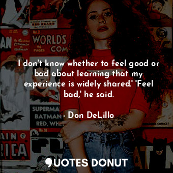  I don't know whether to feel good or bad about learning that my experience is wi... - Don DeLillo - Quotes Donut