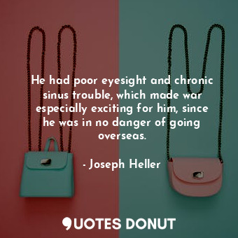  He had poor eyesight and chronic sinus trouble, which made war especially exciti... - Joseph Heller - Quotes Donut