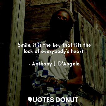  Smile, it is the key that fits the lock of everybody&#39;s heart.... - Anthony J. D&#39;Angelo - Quotes Donut