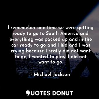  I rememeber one time we were getting ready to go to South America and everything... - Michael Jackson - Quotes Donut