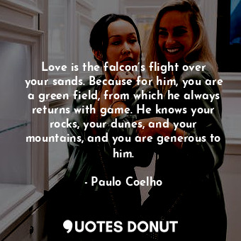  Love is the falcon’s flight over your sands. Because for him, you are a green fi... - Paulo Coelho - Quotes Donut