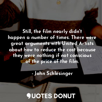 Still, the film nearly didn&#39;t happen a number of times. There were great arguments with United Artists about how to reduce the cost because they were nothing if not conscious of the price of the film.
