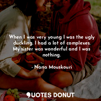  When I was very young I was the ugly duckling. I had a lot of complexes. My sist... - Nana Mouskouri - Quotes Donut