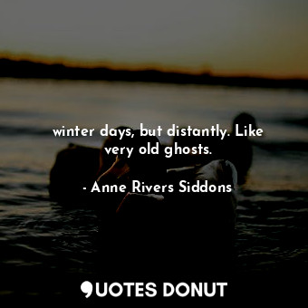  winter days, but distantly. Like very old ghosts.... - Anne Rivers Siddons - Quotes Donut