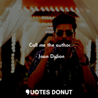 Call me the author.... - Joan Didion - Quotes Donut