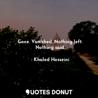  Gone. Vanished. Nothing left. Nothing said.... - Khaled Hosseini - Quotes Donut