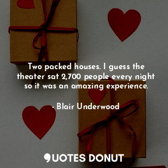  Two packed houses. I guess the theater sat 2,700 people every night so it was an... - Blair Underwood - Quotes Donut
