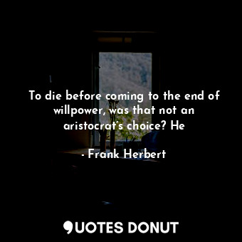 To die before coming to the end of willpower, was that not an aristocrat’s choice? He