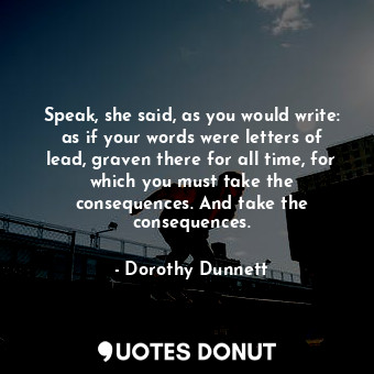 Speak, she said, as you would write: as if your words were letters of lead, grav... - Dorothy Dunnett - Quotes Donut