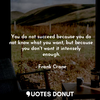 You do not succeed because you do not know what you want, but because you don&#39;t want it intensely enough.