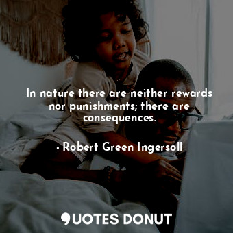  In nature there are neither rewards nor punishments; there are consequences.... - Robert Green Ingersoll - Quotes Donut