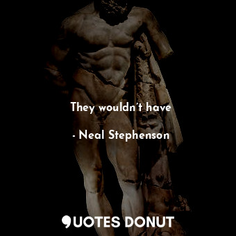  They wouldn’t have... - Neal Stephenson - Quotes Donut