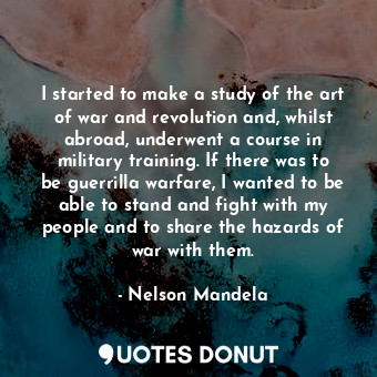  I started to make a study of the art of war and revolution and, whilst abroad, u... - Nelson Mandela - Quotes Donut