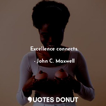  Excellence connects.... - John C. Maxwell - Quotes Donut