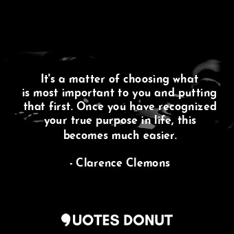  It&#39;s a matter of choosing what is most important to you and putting that fir... - Clarence Clemons - Quotes Donut