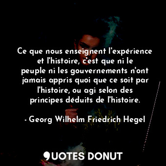  Ce que nous enseignent l'expérience et l'histoire, c'est que ni le peuple ni les... - Georg Wilhelm Friedrich Hegel - Quotes Donut