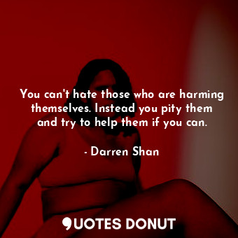  You can't hate those who are harming themselves. Instead you pity them and try t... - Darren Shan - Quotes Donut