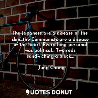  The Japanese are a disease of the skin...the Communists are a disease of the hea... - Jung Chang - Quotes Donut