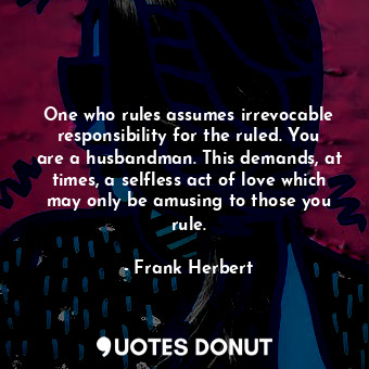  One who rules assumes irrevocable responsibility for the ruled. You are a husban... - Frank Herbert - Quotes Donut