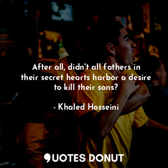 After all, didn't all fathers in their secret hearts harbor a desire to kill their sons?