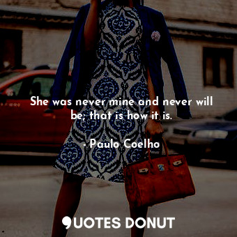  She was never mine and never will be; that is how it is.... - Paulo Coelho - Quotes Donut