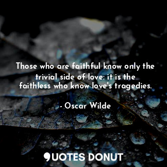  Those who are faithful know only the trivial side of love: it is the faithless w... - Oscar Wilde - Quotes Donut