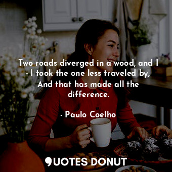  Two roads diverged in a wood, and I - I took the one less traveled by, And that ... - Paulo Coelho - Quotes Donut