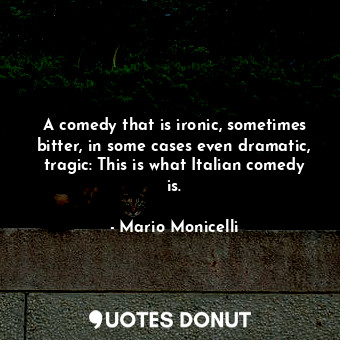 A comedy that is ironic, sometimes bitter, in some cases even dramatic, tragic: This is what Italian comedy is.