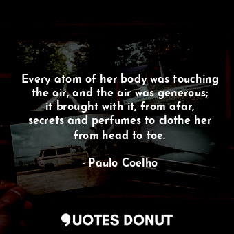  Every atom of her body was touching the air, and the air was generous; it brough... - Paulo Coelho - Quotes Donut