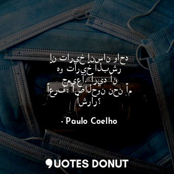  إن تاريخ إنسان واحد هو تاريخ البشر جميعاً. أريد أن أعرف: أصالحون نحن أم أشرار؟... - Paulo Coelho - Quotes Donut