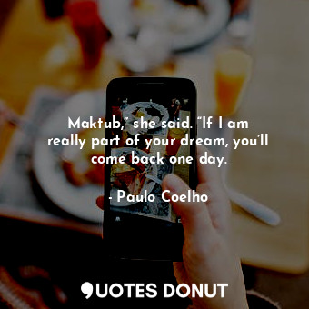  Maktub,” she said. “If I am really part of your dream, you’ll come back one day.... - Paulo Coelho - Quotes Donut