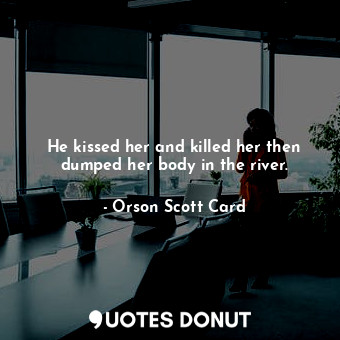  He kissed her and killed her then dumped her body in the river.... - Orson Scott Card - Quotes Donut