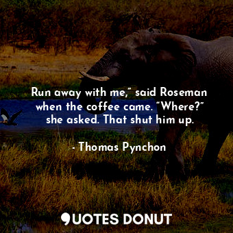  Run away with me,” said Roseman when the coffee came. “Where?” she asked. That s... - Thomas Pynchon - Quotes Donut