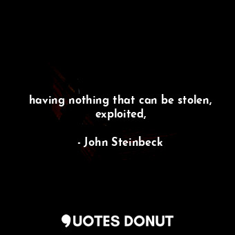  having nothing that can be stolen, exploited,... - John Steinbeck - Quotes Donut