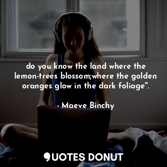  do you know the land where the lemon-trees blossom;where the golden oranges glow... - Maeve Binchy - Quotes Donut