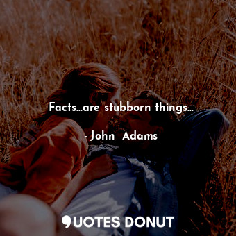 Facts...are stubborn things...