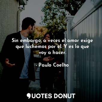  Sin embargo, a veces el amor exige que luchemos por él. Y es lo que voy a hacer.... - Paulo Coelho - Quotes Donut